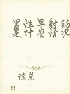 男性早射的原因是什么情况