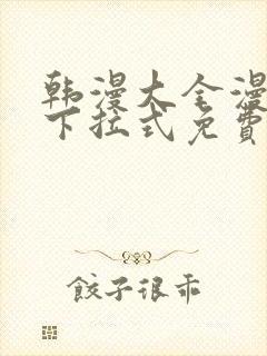 韩漫大全漫画网下拉式免费