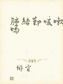 肺结节咳嗽严重吗