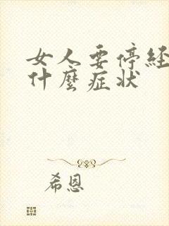 女人要停经了是什么症状