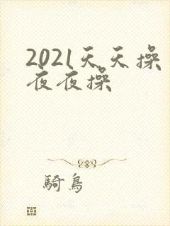 2021天天操夜夜操