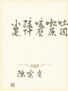 小孩咳嗽吐白痰是什么原因