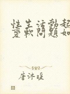 性生活勃起中途变软问题如何治