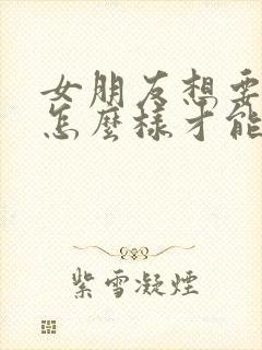 女朋友想要分手怎么样才能挽回