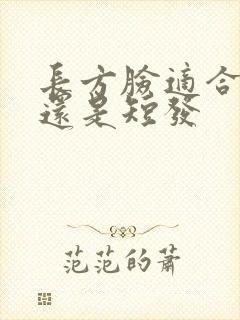 长方脸适合长发还是短发