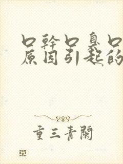 口干口臭口苦的原因引起的