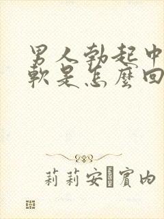 男人勃起中途变软是怎么回事