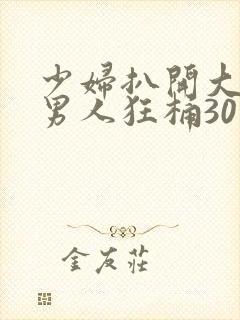 少妇扒开大腿让男人狂桶30分钟