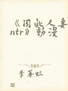 《因此人妻就被ntr》动漫