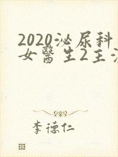 2020泌尿科女医生2主演叫啥