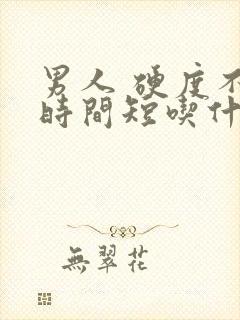 男人 硬度不够时间短吃什么药