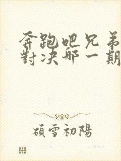 奔跑吧兄弟中韩对决哪一期