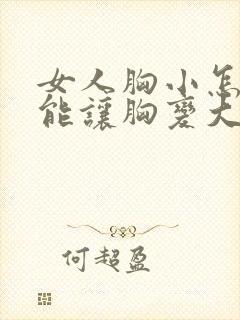 女人胸小怎么才能让胸变大