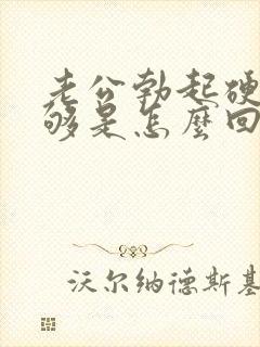 老公勃起硬度不够是怎么回事