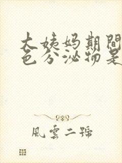 大姨妈期间有褐色分泌物是怎么回事