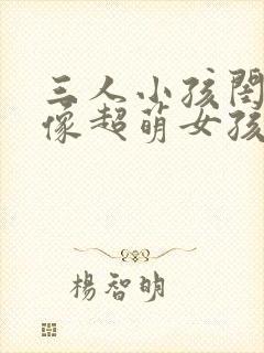 三人小孩闺蜜头像超萌女孩