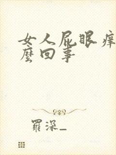 女人屁眼痒是怎么回事