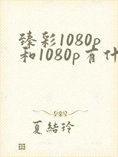 臻彩1080p和1080p有什么区别