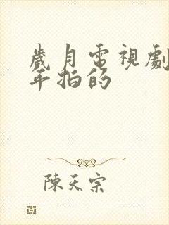 岁月电视剧是哪年拍的