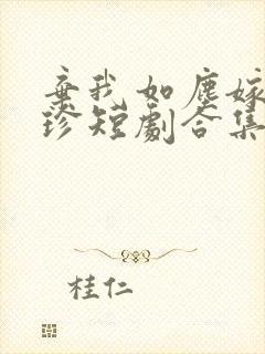 弃我如尘嫁你为珍短剧合集