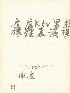 夜店ktv男模裸体表演视频