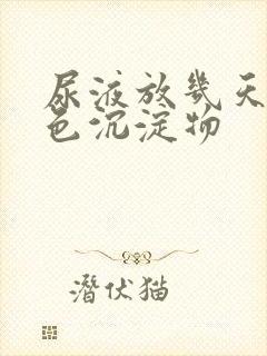 尿液放几天有白色沉淀物封面