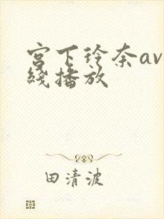 宫下玲奈av在线播放