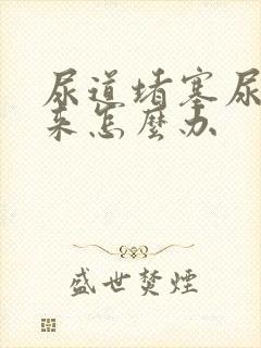 尿道堵塞尿不出来怎么办