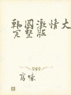 韩国激情大合集完整版