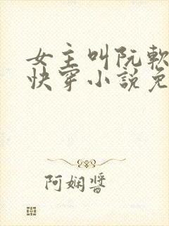 女主叫阮软软的快穿小说免费阅读