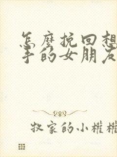 怎么挽回想要分手的女朋友