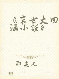 《末世大回炉楚涵小说》