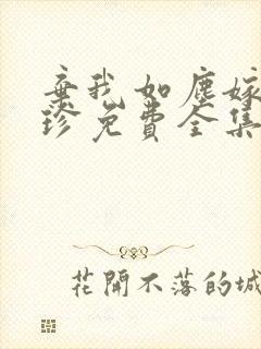 弃我如尘嫁你为珍免费全集