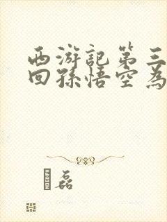 西游记第三十四回孙悟空为什么哭