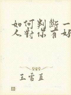 如何判断一个男人对你有好感