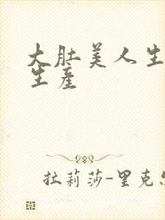 大肚美人生产双生产