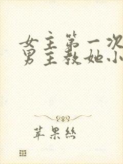 女主第一次不懂男主教她小说最新章