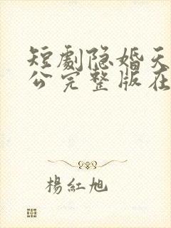 短剧隐婚天价老公完整版在线观看