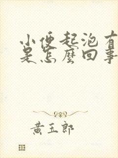 小便起泡有异味是怎么回事?男性