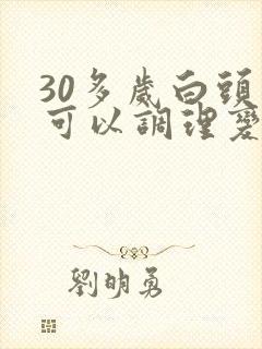 30多岁白头发可以调理变黑吗