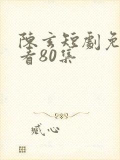 陈玄短剧免费观看80集