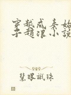 穿越成秦始皇长子赵浪小说