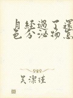 月经过了还有黄色分泌物怎么回事