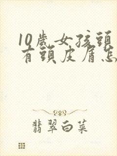 10岁女孩头上有头皮屑怎么回事?