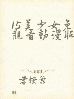 15美少女免费观看动漫版第三季