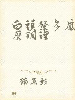 白头发多应该怎么调理