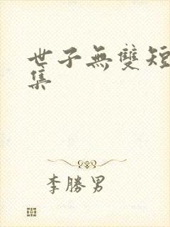 世子无双短剧合集
