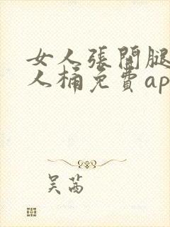 女人张开腿让男人桶免费app