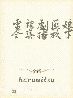 电视剧匪娘免费全集播放下载