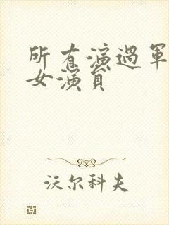 所有演过军旅剧女演员